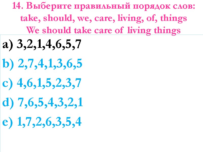 14. Выберите правильный порядок слов:  take, should, we, care, living, of, things We